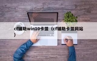 cf辅助win10卡盟（cf辅助卡盟网站）