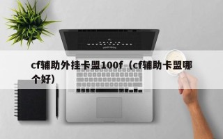 cf辅助外挂卡盟100f（cf辅助卡盟哪个好）