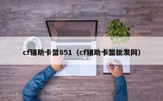 cf辅助卡盟851（cf辅助卡盟批发网）