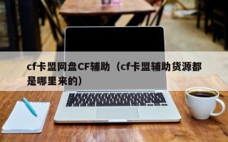 cf卡盟网盘CF辅助（cf卡盟辅助货源都是哪里来的）