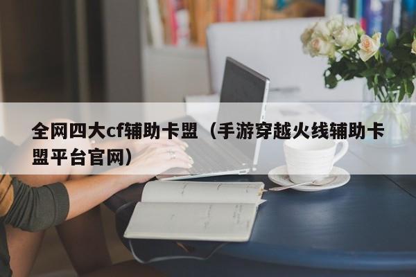 全网四大cf辅助卡盟（手游穿越火线辅助卡盟平台官网）