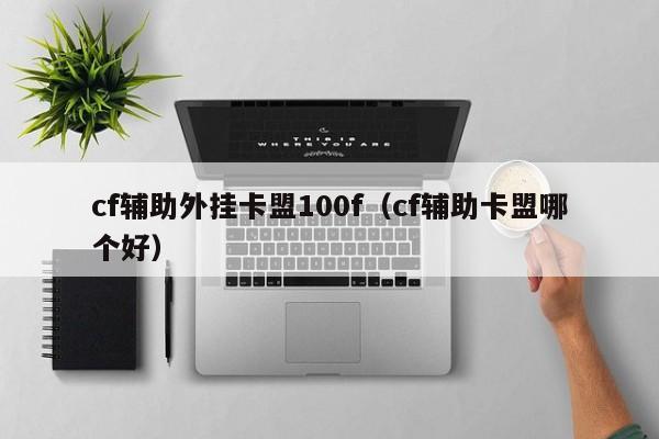 cf辅助外挂卡盟100f（cf辅助卡盟哪个好）