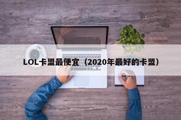 LOL卡盟最便宜（2020年最好的卡盟）